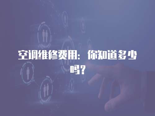 空調維修費用：你知道多少嗎？