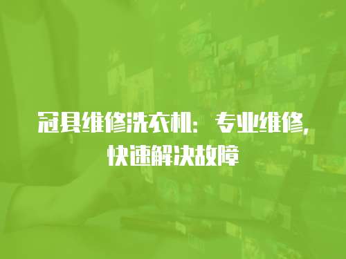 冠縣維修洗衣機：專業(yè)維修，快速解決故障