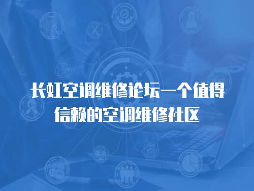 長虹空調維修論壇一個值得信賴的空調維修社區