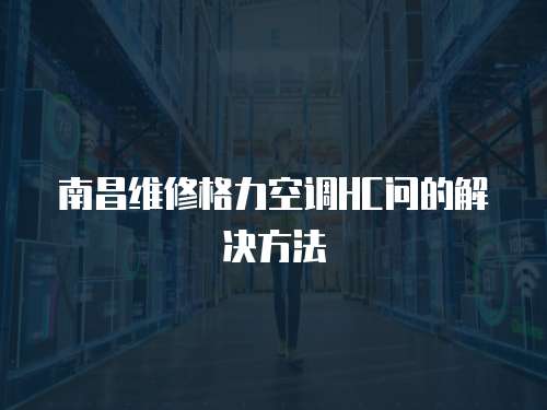 南昌維修格力空調HC問的解決方法