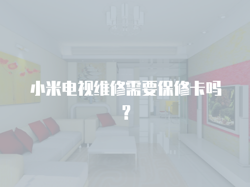 小米電視維修需要保修卡嗎？