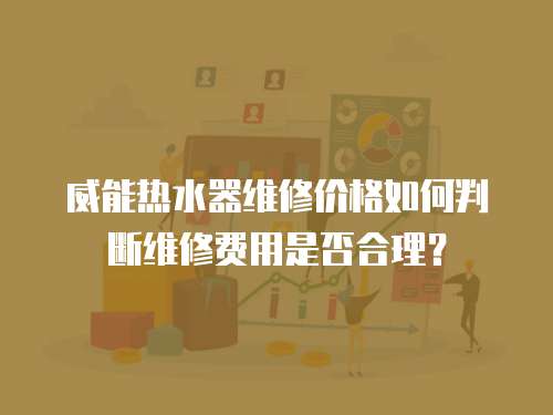 威能熱水器維修價格如何判斷維修費用是否合理？