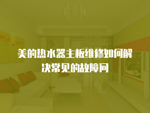 美的熱水器主板維修如何解決常見的故障問