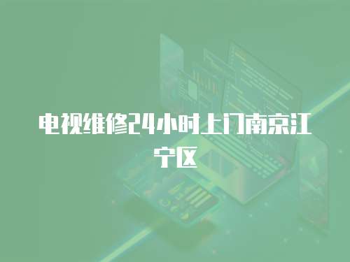 電視維修24小時上門南京江寧區