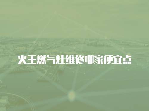 火王燃氣灶維修哪家便宜點