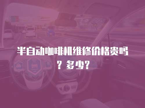 半自動咖啡機維修價格貴嗎？多少？