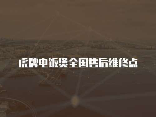 虎牌電飯煲全國售后維修點