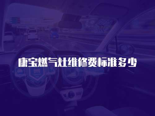 康寶燃氣灶維修費標準多少