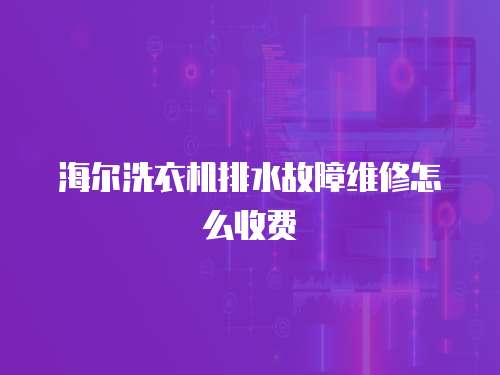 海爾洗衣機排水故障維修怎么收費