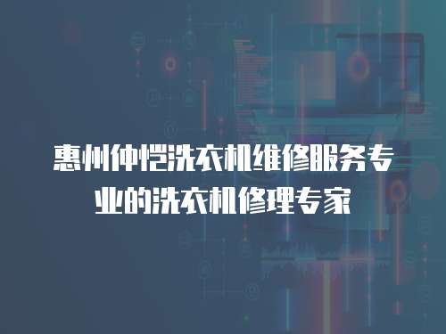 惠州仲愷洗衣機(jī)維修服務(wù)專業(yè)的洗衣機(jī)修理專家