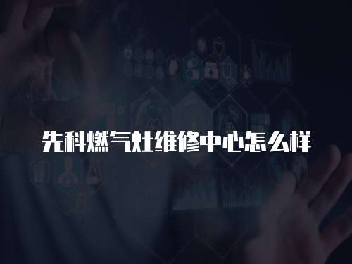先科燃?xì)庠罹S修中心怎么樣