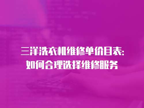 三洋洗衣機維修單價目表：如何合理選擇維修服務