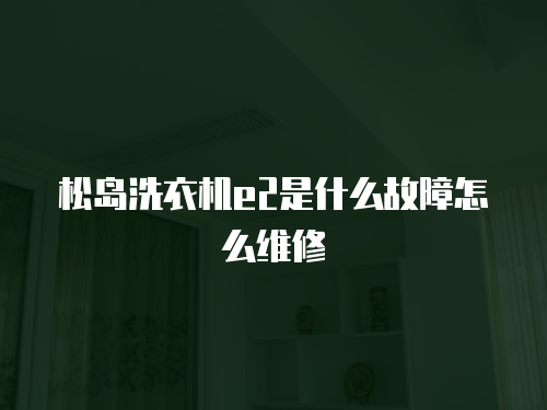 松島洗衣機(jī)e2是什么故障怎么維修