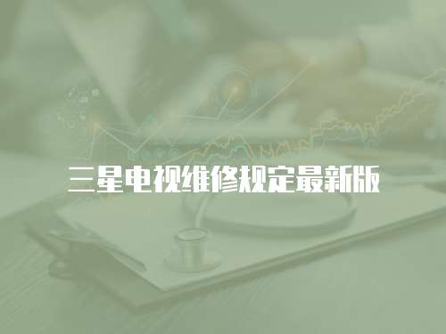 三星電視維修規(guī)定最新版