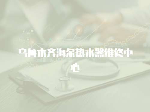 烏魯木齊海爾熱水器維修中心