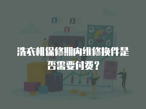 洗衣機保修期內維修換件是否需要付費？