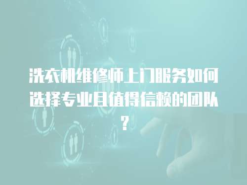 洗衣機維修師上門服務如何選擇專業且值得信賴的團隊？