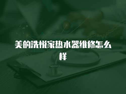 美的洗悅家熱水器維修怎么樣