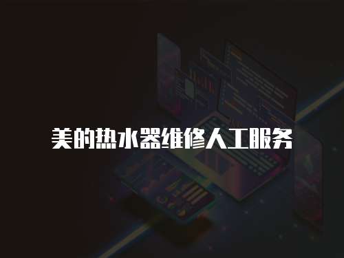 美的熱水器維修人工服務
