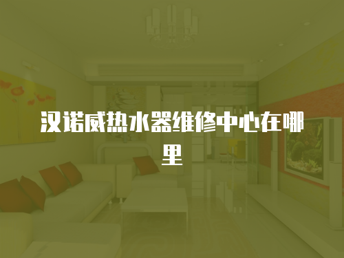 漢諾威熱水器維修中心在哪里