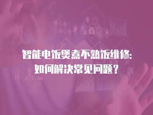 智能電飯煲煮不熟飯維修：如何解決常見問題？