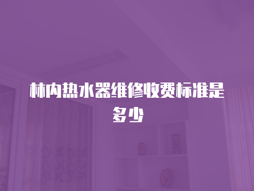 林內(nèi)熱水器維修收費(fèi)標(biāo)準(zhǔn)是多少