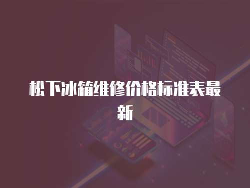 松下冰箱維修價格標準表最新