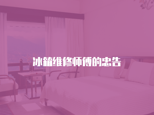 冰箱維修師傅的忠告