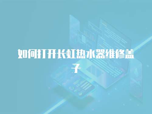 如何打開長虹熱水器維修蓋子