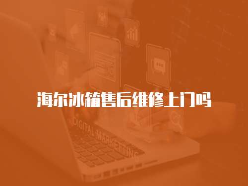 海爾冰箱售后維修上門嗎