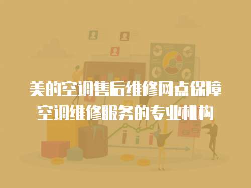 美的空調售后維修網點保障空調維修服務的專業機構