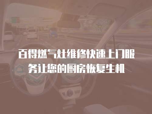 百得燃氣灶維修快速上門服務讓您的廚房恢復生機