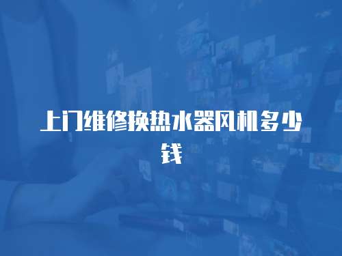 上門(mén)維修換熱水器風(fēng)機(jī)多少錢(qián)