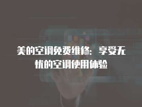 美的空調(diào)免費維修：享受無憂的空調(diào)使用體驗