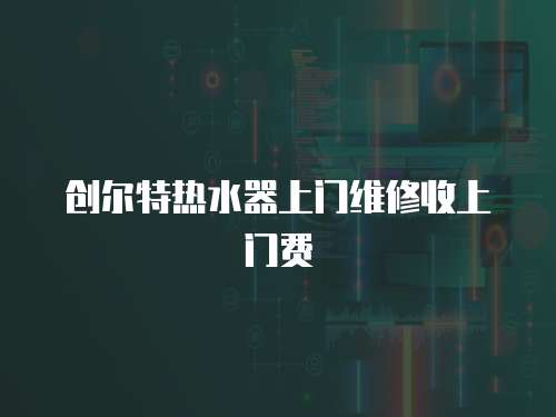 創爾特熱水器上門維修收上門費
