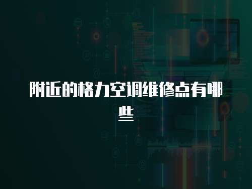 附近的格力空調維修點有哪些