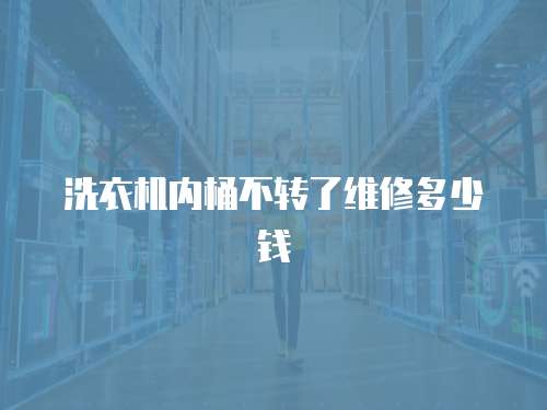 洗衣機內桶不轉了維修多少錢