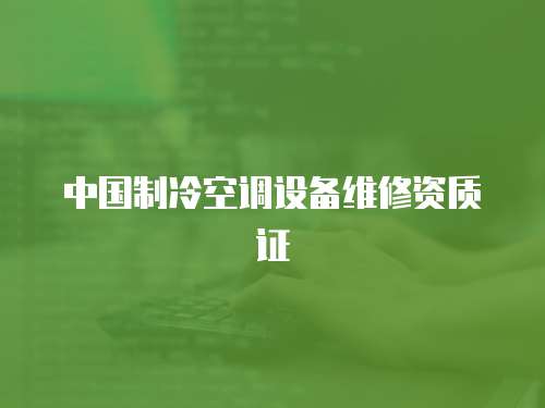 中國制冷空調(diào)設(shè)備維修資質(zhì)證