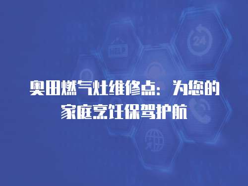 奧田燃氣灶維修點：為您的家庭烹飪保駕護航