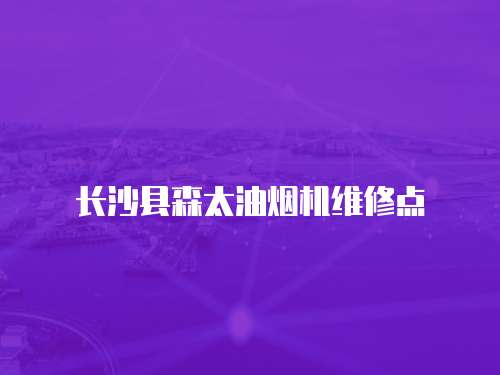 長沙縣森太油煙機維修點