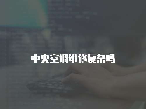 中央空調(diào)維修復雜嗎