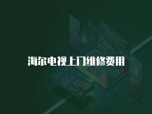 海爾電視上門維修費(fèi)用