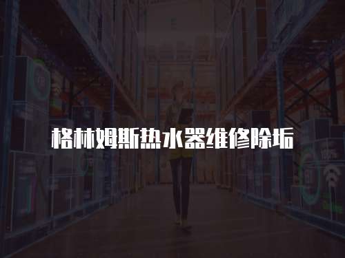 格林姆斯熱水器維修除垢