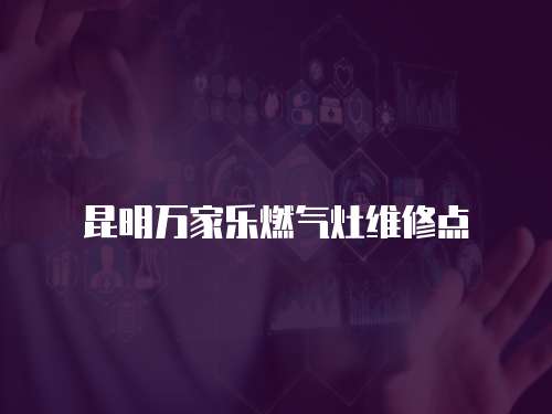 昆明萬家樂燃氣灶維修點