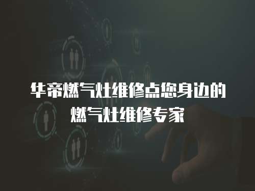 華帝燃氣灶維修點您身邊的燃氣灶維修專家
