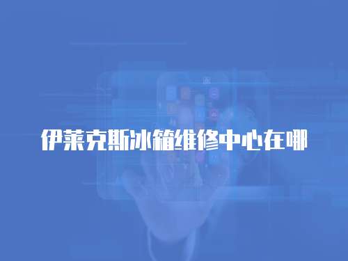 伊萊克斯冰箱維修中心在哪