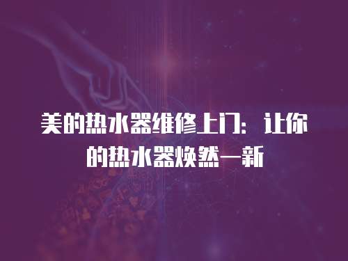 美的熱水器維修上門：讓你的熱水器煥然一新