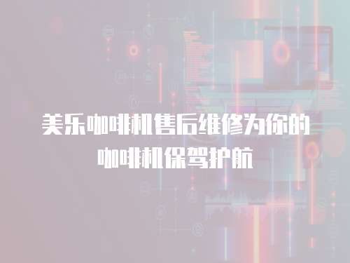 美樂咖啡機售后維修為你的咖啡機保駕護航