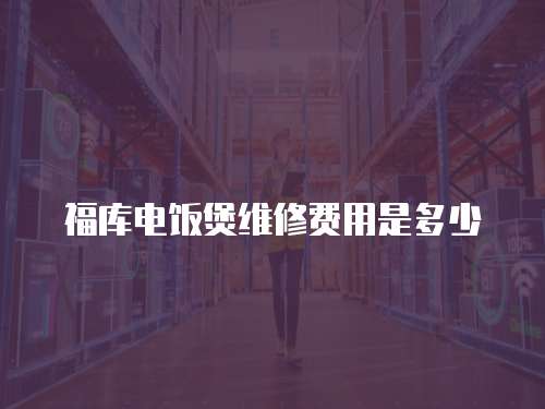 福庫電飯煲維修費用是多少