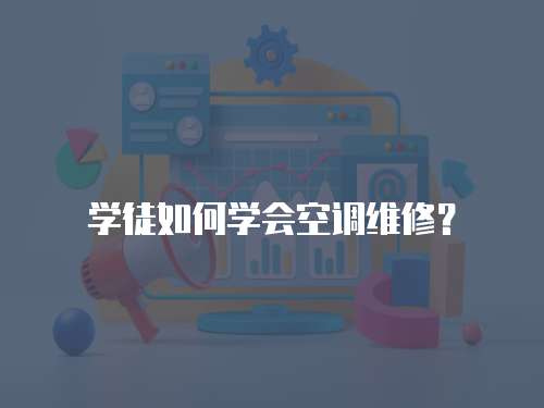 學徒如何學會空調(diào)維修？